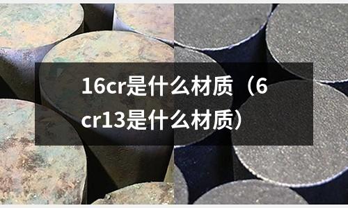 16cr是什么材質(6cr13是什么材質)
