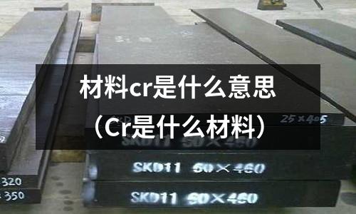 材料cr是什么意思(Cr是什么材料)