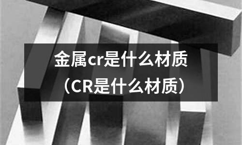 金屬cr是什么材質(zhì)(CR是什么材質(zhì))