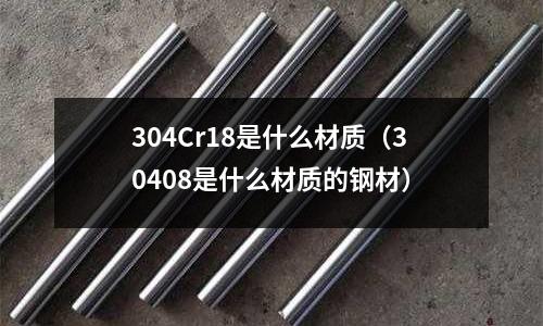 304Cr18是什么材質(30408是什么材質的鋼材)