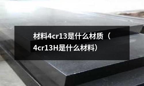 材料4cr13是什么材質（4cr13H是什么材料）