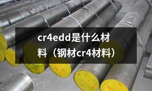 cr4edd是什么材料(鋼材cr4材料)