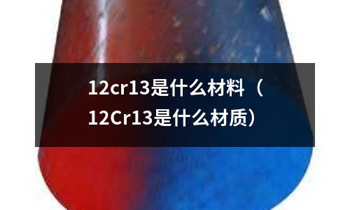 12cr13是什么材料(12Cr13是什么材質)