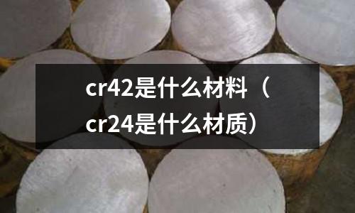 cr42是什么材料(cr24是什么材質)