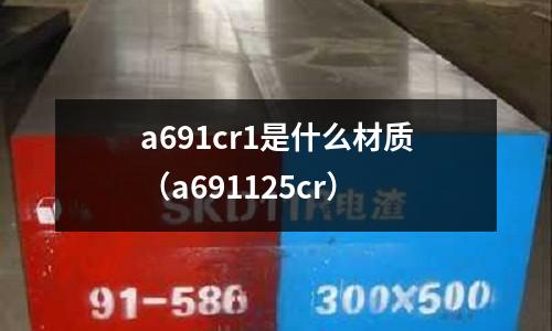 a691cr1是什么材質(zhì)(a691125cr)