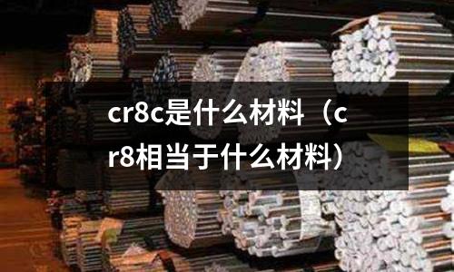 cr8c是什么材料（cr8相當于什么材料）