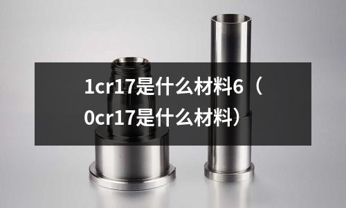 1cr17是什么材料6（0cr17是什么材料）