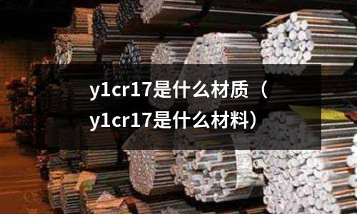 y1cr17是什么材質(y1cr17是什么材料)