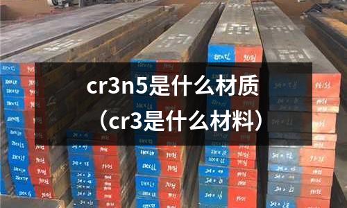 cr3n5是什么材質(zhì)（cr3是什么材料）