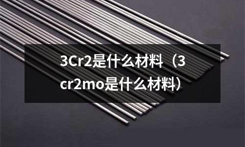 3Cr2是什么材料(3cr2mo是什么材料)