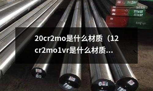 20cr2mo是什么材質(12cr2mo1vr是什么材質)