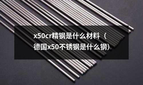 x50cr精鋼是什么材料（德國x50不銹鋼是什么鋼）