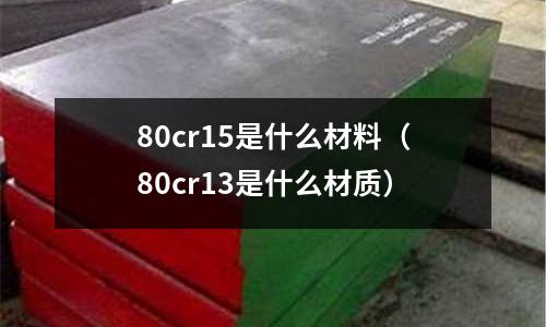 80cr15是什么材料（80cr13是什么材質）