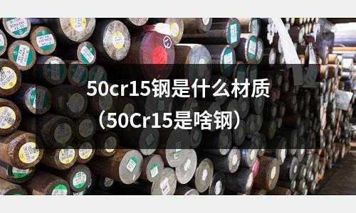 50cr15鋼是什么材質(zhì)(50Cr15是啥鋼)