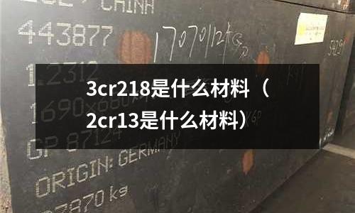 3cr218是什么材料(2cr13是什么材料)