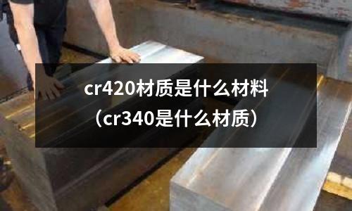 cr420材質是什么材料（cr340是什么材質）