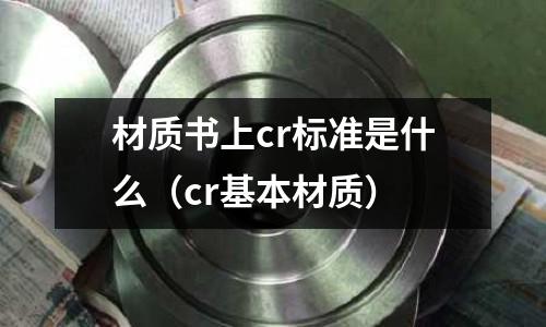 材質書上cr標準是什么(cr基本材質)