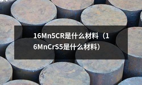 16Mn5CR是什么材料(16MnCrS5是什么材料)