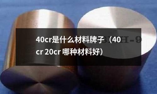 40cr是什么材料牌子（40cr 20cr 哪種材料好）