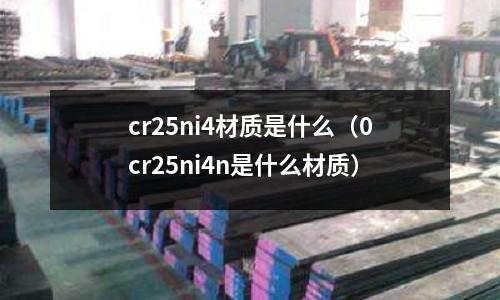 cr25ni4材質(zhì)是什么（0cr25ni4n是什么材質(zhì)）