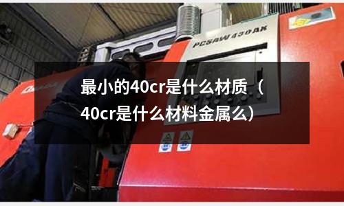 最小的40cr是什么材質（40cr是什么材料金屬么）