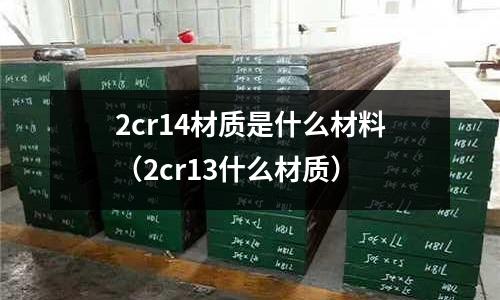 2cr14材質(zhì)是什么材料(2cr13什么材質(zhì))