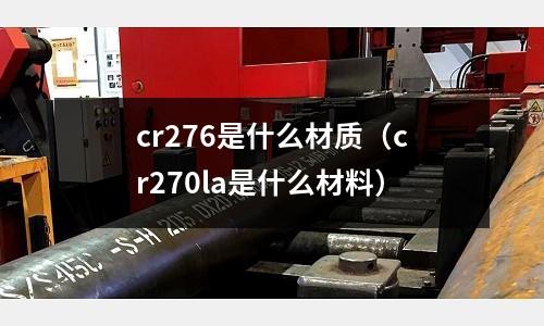 cr276是什么材質（cr270la是什么材料）