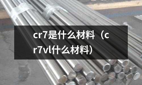 cr7是什么材料(cr7vl什么材料)