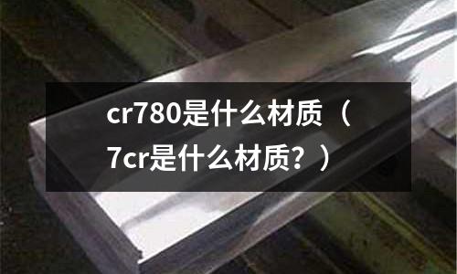 cr780是什么材質（7cr是什么材質？）
