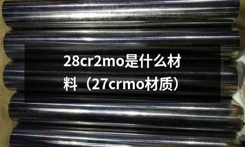 28cr2mo是什么材料（27crmo材質）