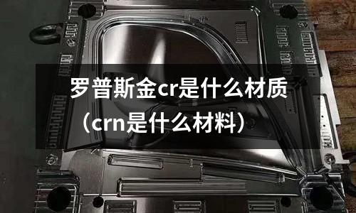 羅普斯金cr是什么材質(crn是什么材料)