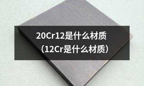 20Cr12是什么材質(12Cr是什么材質)