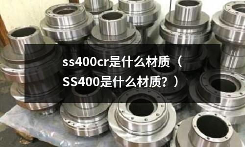 ss400cr是什么材質（SS400是什么材質？）