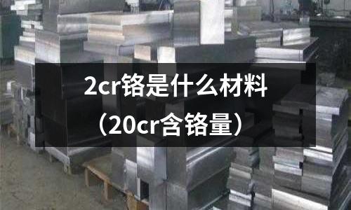 2cr鉻是什么材料(20cr含鉻量)