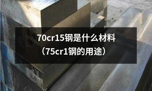 70cr15鋼是什么材料(75cr1鋼的用途)