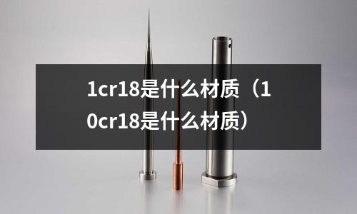 1cr18是什么材質(10cr18是什么材質)