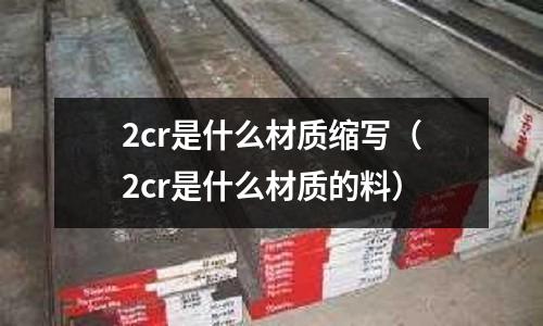 2cr是什么材質縮寫（2cr是什么材質的料）