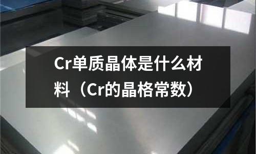 Cr單質晶體是什么材料(Cr的晶格常數)