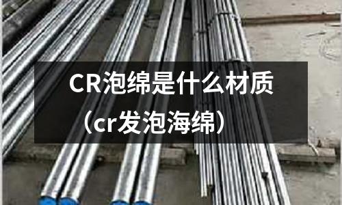 CR泡綿是什么材質(cr發泡海綿)