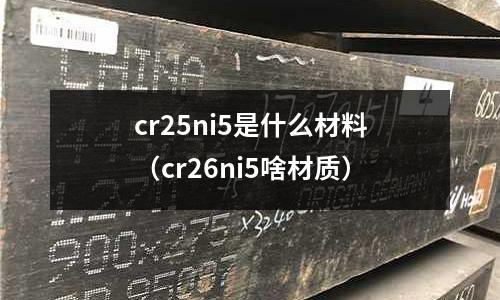 cr25ni5是什么材料(cr26ni5啥材質)
