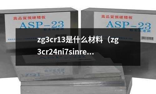 zg3cr13是什么材料(zg3cr24ni7sinre和什么材料接近)