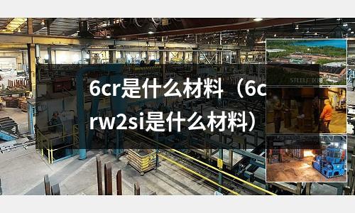 6cr是什么材料(6crw2si是什么材料)