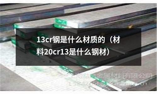 13cr鋼是什么材質(zhì)的(材料20cr13是什么鋼材)