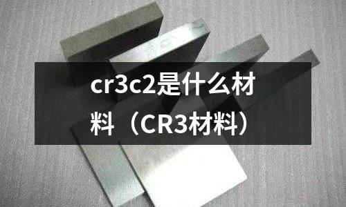 cr3c2是什么材料（CR3材料）