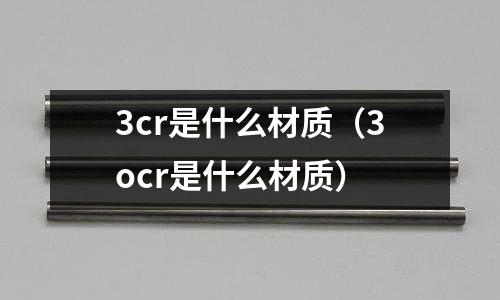 3cr是什么材質(zhì)（3ocr是什么材質(zhì)）
