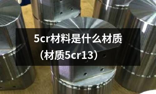 5cr材料是什么材質(材質5cr13)