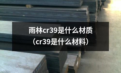 雨林cr39是什么材質(cr39是什么材料)