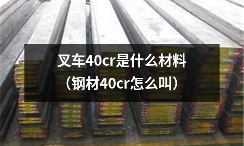 叉車40cr是什么材料(鋼材40cr怎么叫)