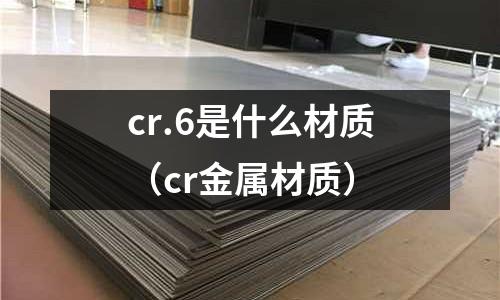 cr.6是什么材質（cr金屬材質）