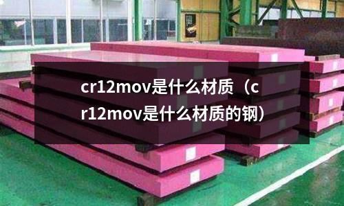 cr12mov是什么材質（cr12mov是什么材質的鋼）